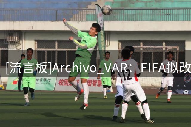 [流言板]Archivo VAR：FIFA拟改变规则，热身赛红牌或顺延至正式比赛